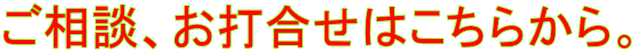 ご相談、お打合せはこちらから。
